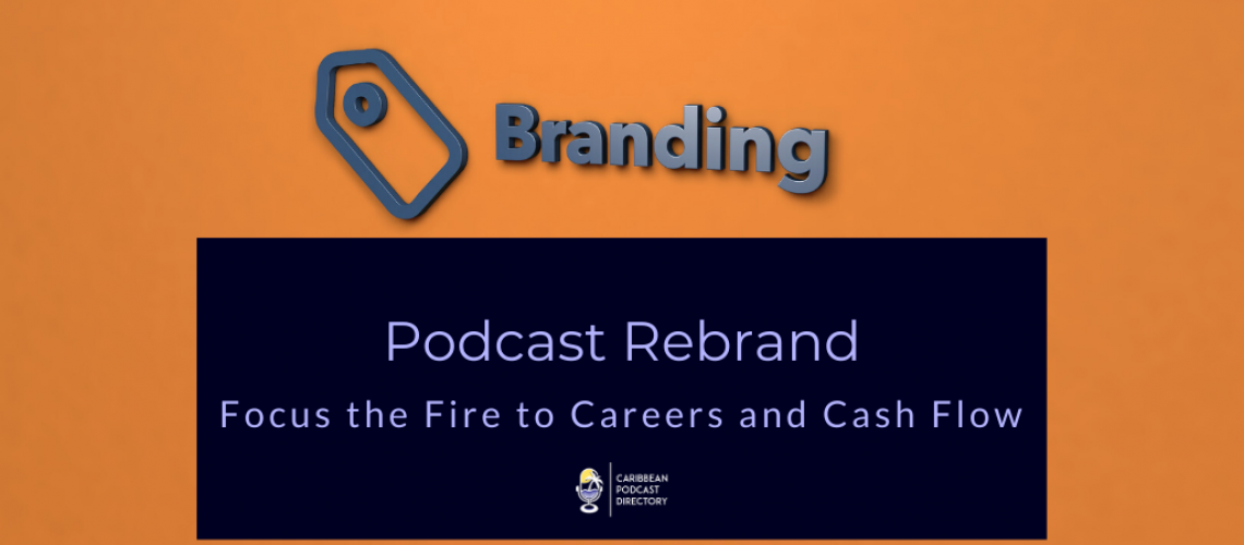 Podcast Rebrand Focus the fire to Careers and cashflow on Caribbean Podcast Directory